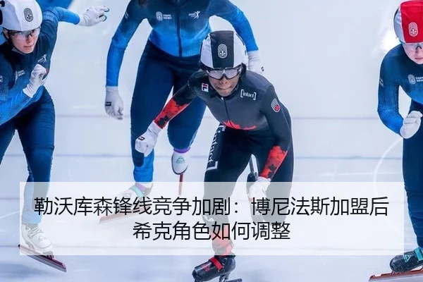 勒沃库森锋线竞争加剧：博尼法斯加盟后希克角色如何调整