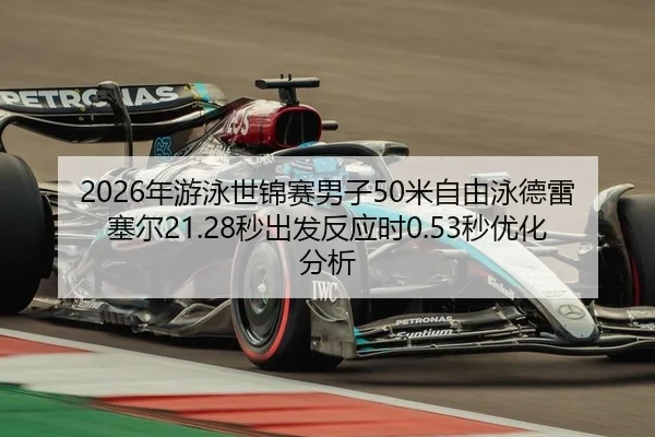 2026年游泳世锦赛男子50米自由泳德雷塞尔21.28秒出发反应时0.53秒优化分析
